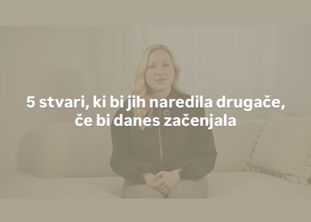 5 stvari, ki bi jih danes naredila drugače, če bi začenjala